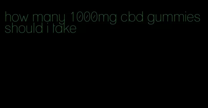 how many 1000mg cbd gummies should i take