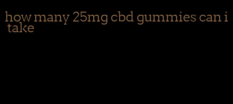 how many 25mg cbd gummies can i take