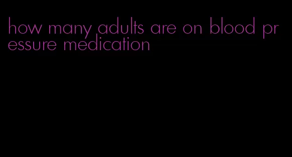 how many adults are on blood pressure medication