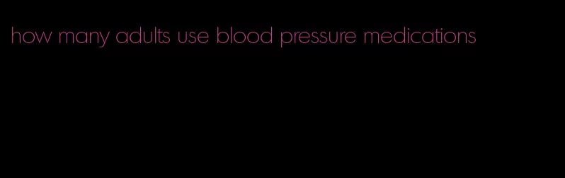 how many adults use blood pressure medications