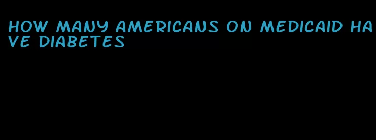 how many americans on medicaid have diabetes