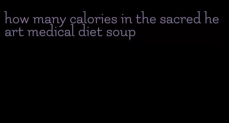 how many calories in the sacred heart medical diet soup