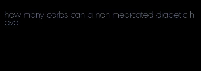 how many carbs can a non medicated diabetic have