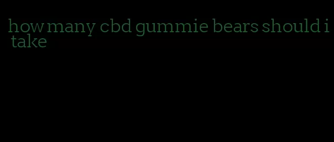 how many cbd gummie bears should i take