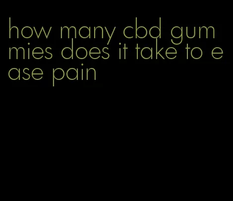 how many cbd gummies does it take to ease pain