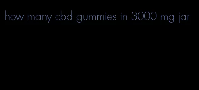 how many cbd gummies in 3000 mg jar