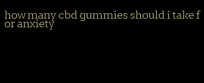 how many cbd gummies should i take for anxiety