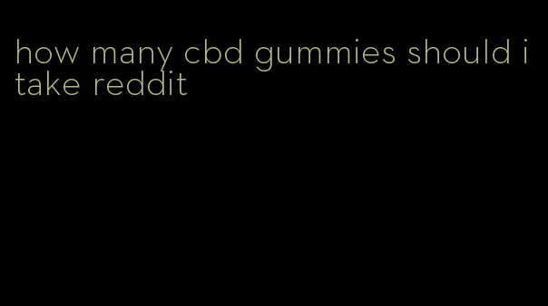 how many cbd gummies should i take reddit