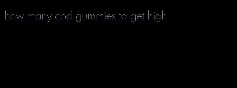 how many cbd gummies to get high