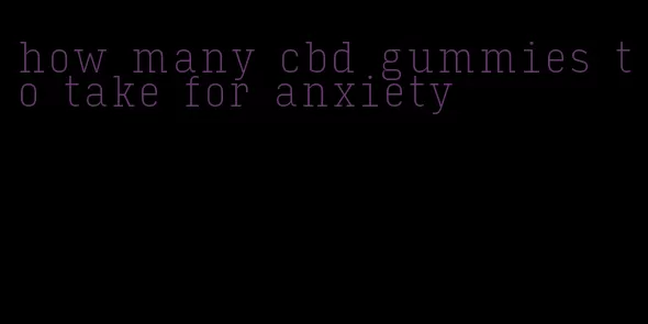 how many cbd gummies to take for anxiety