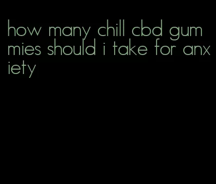 how many chill cbd gummies should i take for anxiety