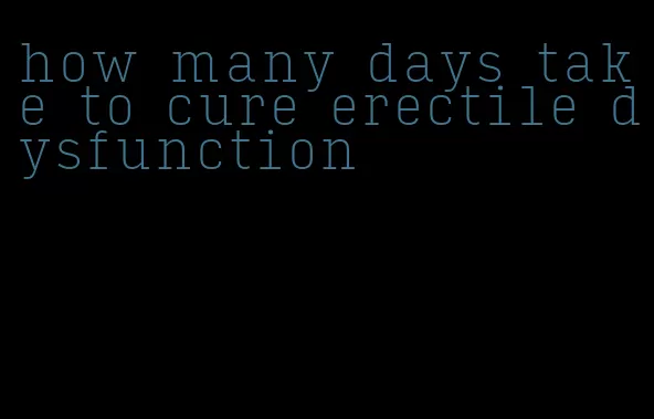 how many days take to cure erectile dysfunction