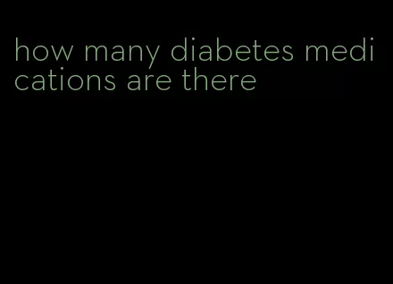 how many diabetes medications are there