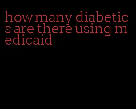 how many diabetics are there using medicaid