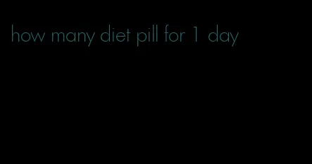 how many diet pill for 1 day