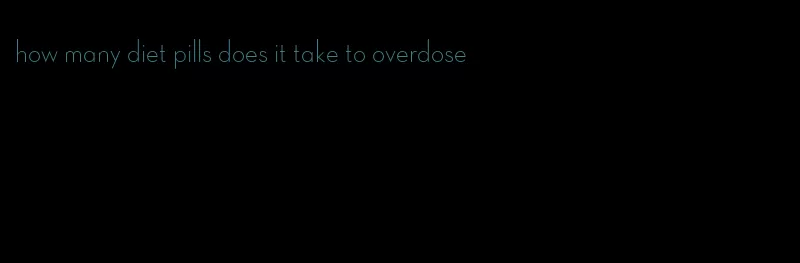 how many diet pills does it take to overdose