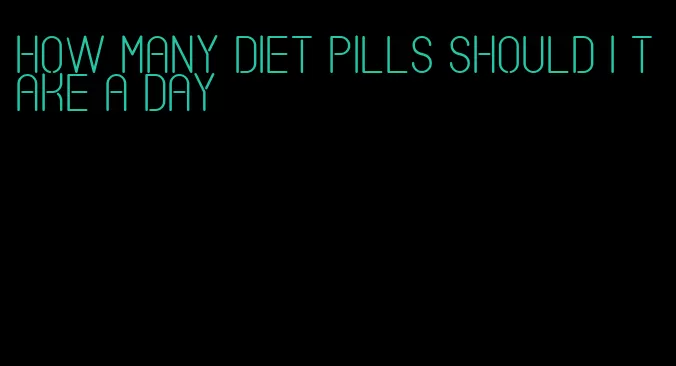 how many diet pills should i take a day