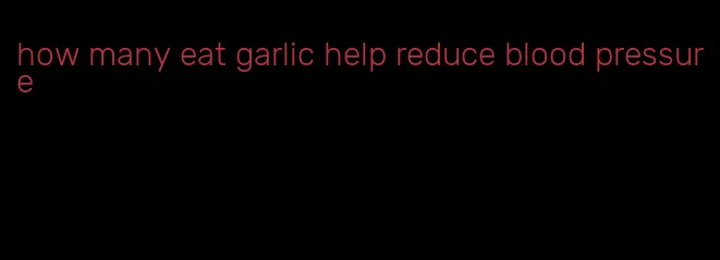 how many eat garlic help reduce blood pressure