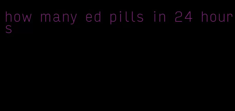 how many ed pills in 24 hours