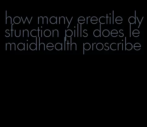 how many erectile dysfunction pills does lemaidhealth proscribe