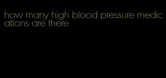 how many high blood pressure medications are there