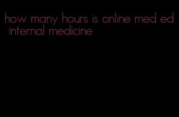 how many hours is online med ed internal medicine