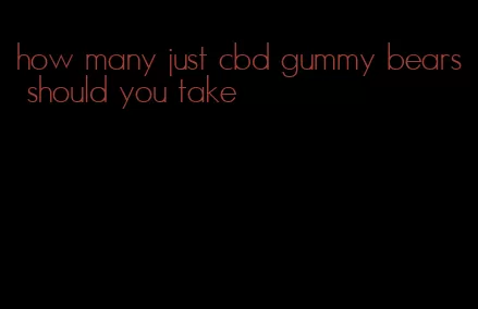 how many just cbd gummy bears should you take