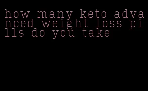 how many keto advanced weight loss pills do you take