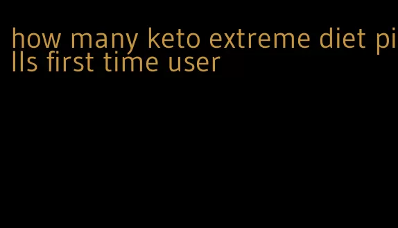 how many keto extreme diet pills first time user