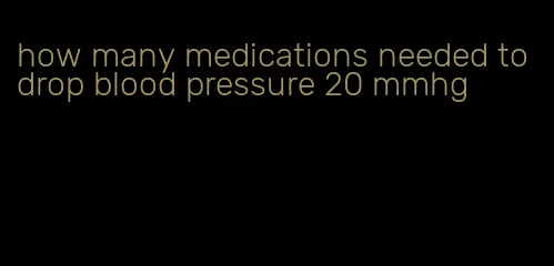 how many medications needed to drop blood pressure 20 mmhg