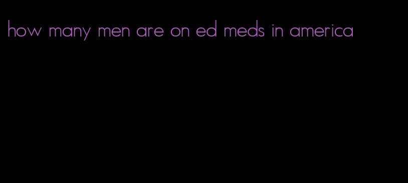 how many men are on ed meds in america