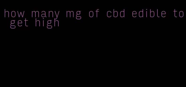 how many mg of cbd edible to get high