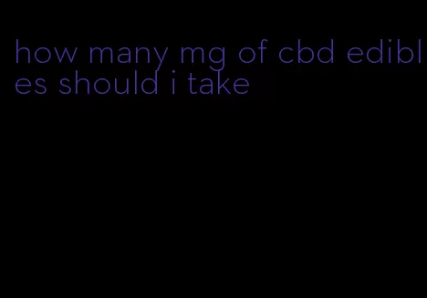 how many mg of cbd edibles should i take