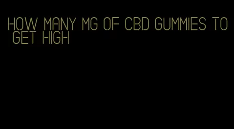 how many mg of cbd gummies to get high