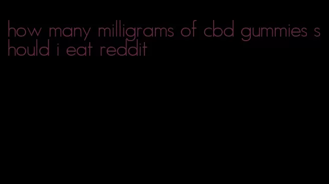 how many milligrams of cbd gummies should i eat reddit