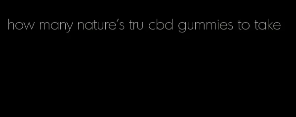 how many nature's tru cbd gummies to take