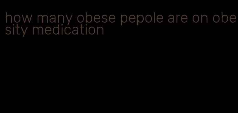 how many obese pepole are on obesity medication