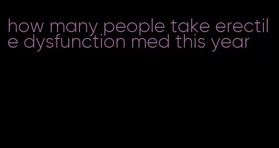 how many people take erectile dysfunction med this year