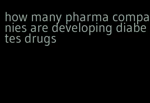 how many pharma companies are developing diabetes drugs