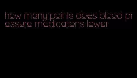 how many points does blood pressure medications lower