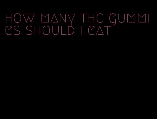 how many thc gummies should i eat