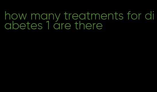 how many treatments for diabetes 1 are there