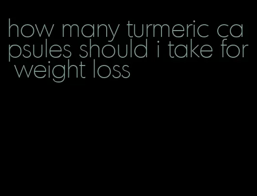 how many turmeric capsules should i take for weight loss