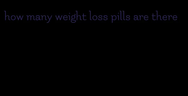 how many weight loss pills are there