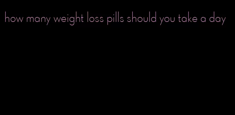 how many weight loss pills should you take a day