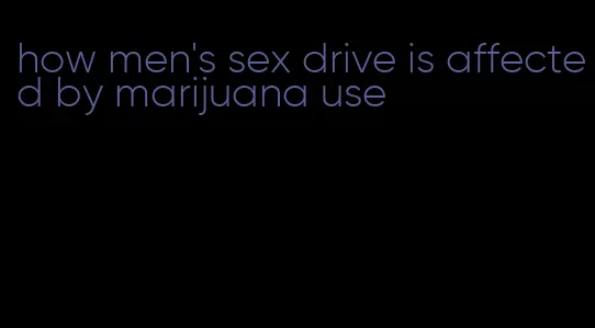 how men's sex drive is affected by marijuana use