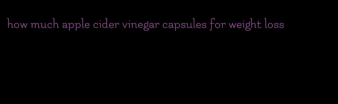 how much apple cider vinegar capsules for weight loss