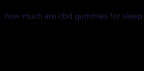 how much are cbd gummies for sleep