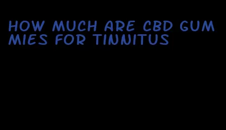 how much are cbd gummies for tinnitus