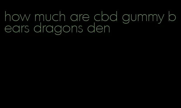 how much are cbd gummy bears dragons den